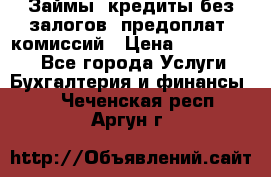 Займы, кредиты без залогов, предоплат, комиссий › Цена ­ 3 000 000 - Все города Услуги » Бухгалтерия и финансы   . Чеченская респ.,Аргун г.